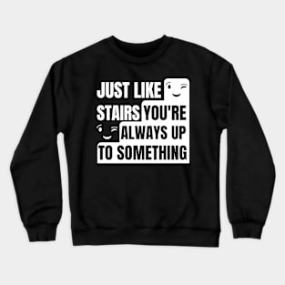 Just like stairs you're always up to something Crewneck Sweatshirt